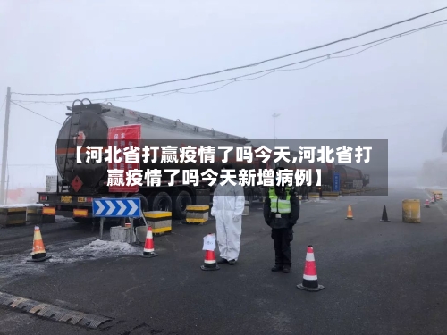 【河北省打赢疫情了吗今天,河北省打赢疫情了吗今天新增病例】-第2张图片