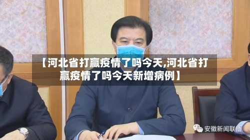 【河北省打赢疫情了吗今天,河北省打赢疫情了吗今天新增病例】-第1张图片