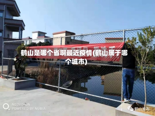 鹤山是哪个省啊最近疫情(鹤山属于哪个城市)-第3张图片