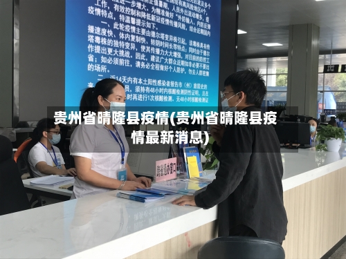 贵州省晴隆县疫情(贵州省晴隆县疫情最新消息)-第3张图片