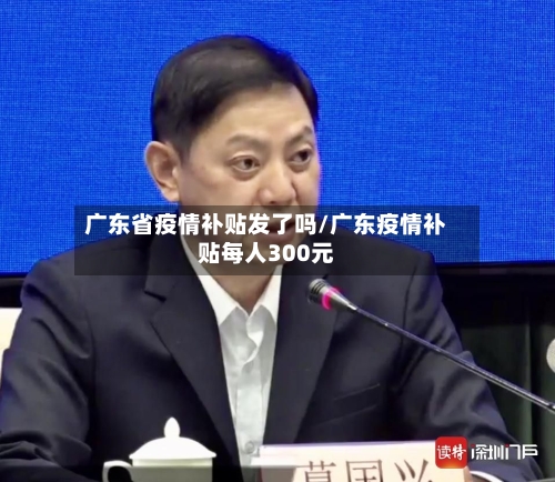 广东省疫情补贴发了吗/广东疫情补贴每人300元-第1张图片