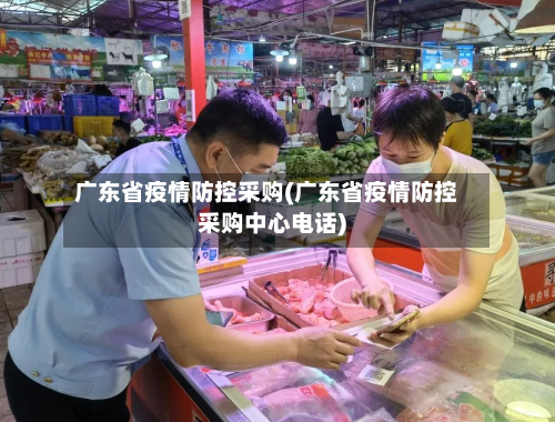 广东省疫情防控采购(广东省疫情防控采购中心电话)-第1张图片