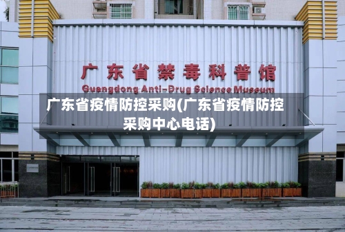 广东省疫情防控采购(广东省疫情防控采购中心电话)-第3张图片