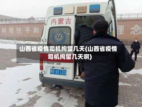 山西省疫情司机拘留几天(山西省疫情司机拘留几天啊)-第1张图片