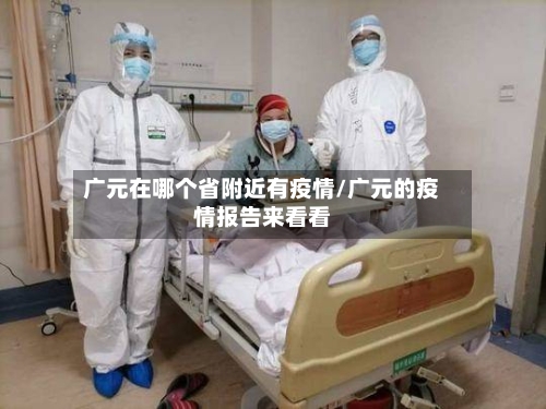 广元在哪个省附近有疫情/广元的疫情报告来看看-第2张图片