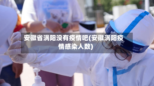 安徽省涡阳没有疫情吧(安徽涡阳疫情感染人数)-第3张图片
