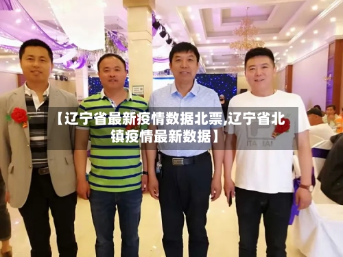 【辽宁省最新疫情数据北票,辽宁省北镇疫情最新数据】-第1张图片