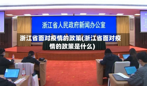 浙江省面对疫情的政策(浙江省面对疫情的政策是什么)-第1张图片