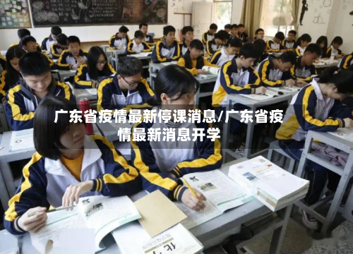 广东省疫情最新停课消息/广东省疫情最新消息开学-第1张图片