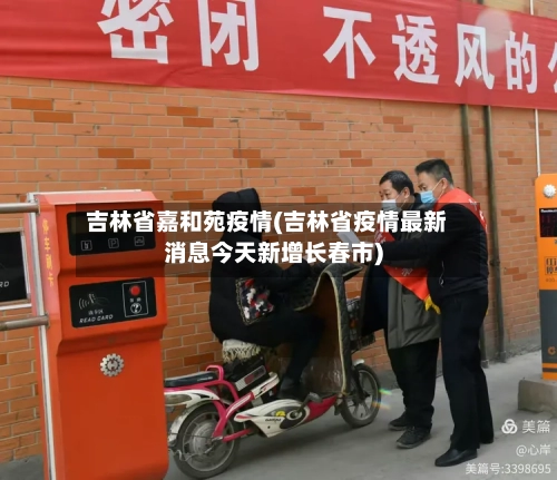吉林省嘉和苑疫情(吉林省疫情最新消息今天新增长春市)-第1张图片