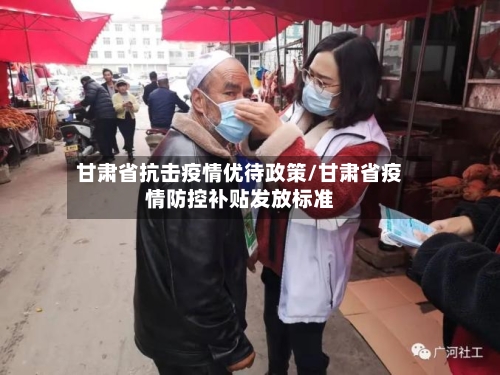 甘肃省抗击疫情优待政策/甘肃省疫情防控补贴发放标准-第1张图片