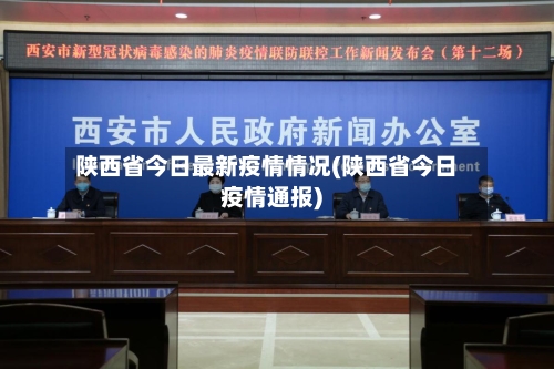 陕西省今日最新疫情情况(陕西省今日疫情通报)-第3张图片