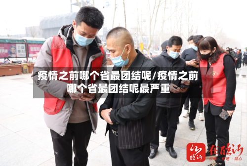疫情之前哪个省最团结呢/疫情之前哪个省最团结呢最严重-第1张图片