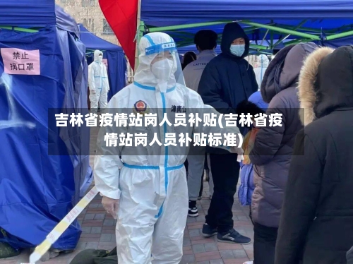 吉林省疫情站岗人员补贴(吉林省疫情站岗人员补贴标准)-第1张图片
