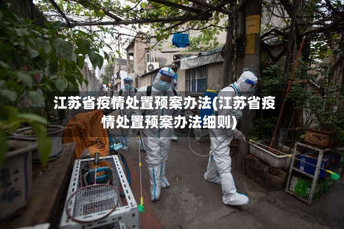 江苏省疫情处置预案办法(江苏省疫情处置预案办法细则)-第1张图片