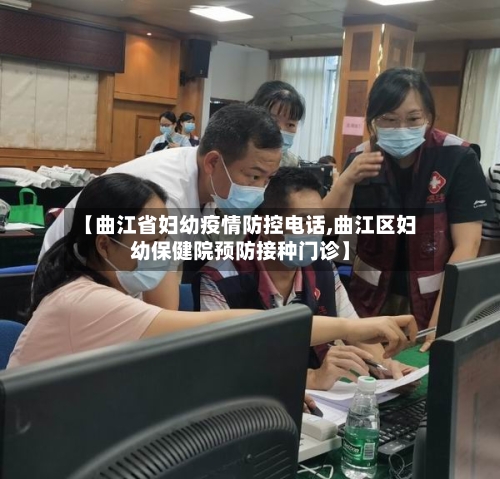 【曲江省妇幼疫情防控电话,曲江区妇幼保健院预防接种门诊】-第2张图片
