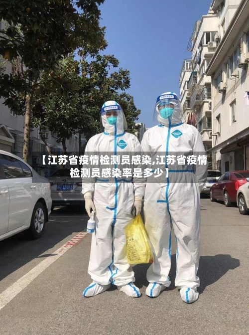 【江苏省疫情检测员感染,江苏省疫情检测员感染率是多少】-第1张图片