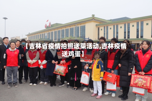 【吉林省疫情拍照送菜活动,吉林疫情送鸡蛋】-第1张图片