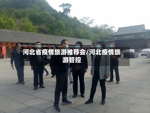 河北省疫情旅游推荐会/河北疫情旅游管控-第1张图片