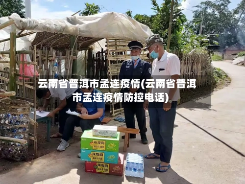 云南省普洱市孟连疫情(云南省普洱市孟连疫情防控电话)-第2张图片