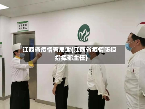 江西省疫情管局谢(江西省疫情防控指挥部主任)-第1张图片