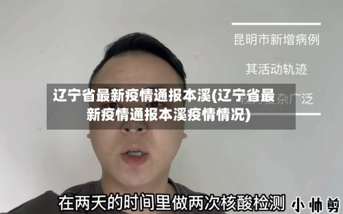 辽宁省最新疫情通报本溪(辽宁省最新疫情通报本溪疫情情况)-第2张图片