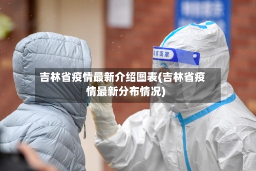吉林省疫情最新介绍图表(吉林省疫情最新分布情况)-第2张图片