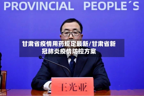 甘肃省疫情用药规定最新/甘肃省新冠肺炎疫情防控方案-第2张图片
