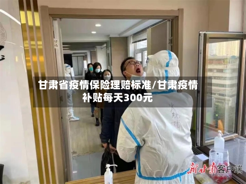 甘肃省疫情保险理赔标准/甘肃疫情补贴每天300元-第2张图片