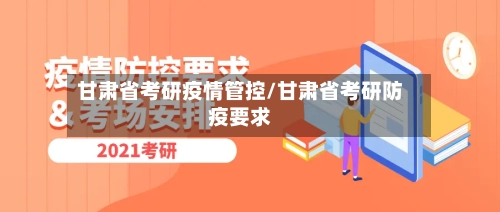 甘肃省考研疫情管控/甘肃省考研防疫要求-第2张图片