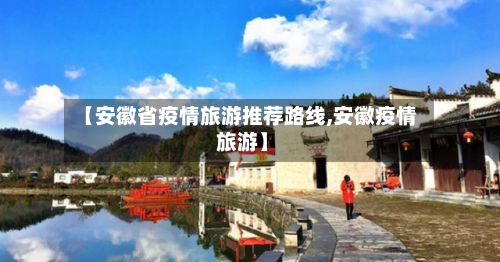 【安徽省疫情旅游推荐路线,安徽疫情 旅游】-第3张图片
