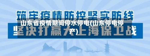 山东省疫情期间停水停电(山东停电停产)-第1张图片