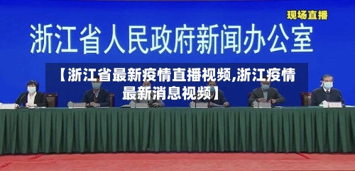 【浙江省最新疫情直播视频,浙江疫情最新消息视频】-第1张图片