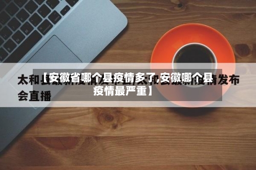【安徽省哪个县疫情多了,安徽哪个县疫情最严重】-第3张图片