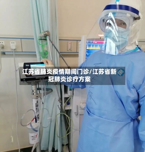 江苏省肺炎疫情期间门诊/江苏省新冠肺炎诊疗方案-第1张图片