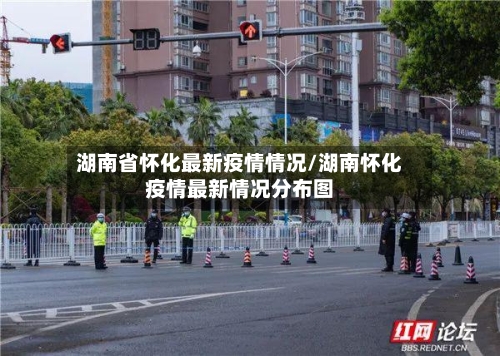 湖南省怀化最新疫情情况/湖南怀化疫情最新情况分布图-第1张图片
