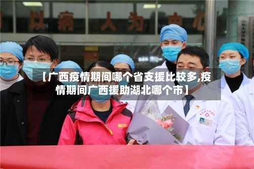 【广西疫情期间哪个省支援比较多,疫情期间广西援助湖北哪个市】-第3张图片