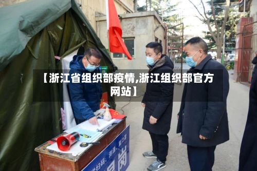 【浙江省组织部疫情,浙江组织部官方网站】-第1张图片