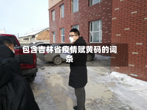 包含吉林省疫情赋黄码的词条-第2张图片