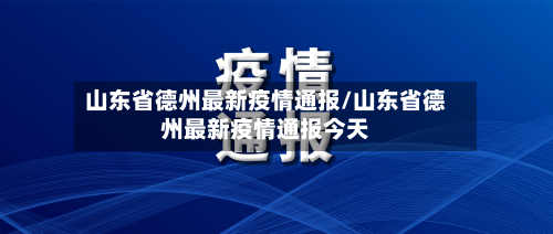 山东省德州最新疫情通报/山东省德州最新疫情通报今天-第2张图片