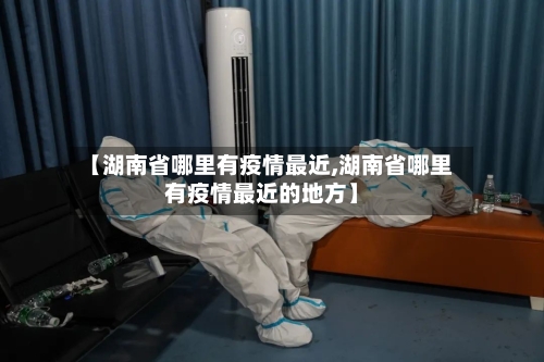 【湖南省哪里有疫情最近,湖南省哪里有疫情最近的地方】-第3张图片