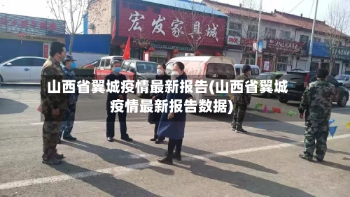 山西省翼城疫情最新报告(山西省翼城疫情最新报告数据)-第2张图片