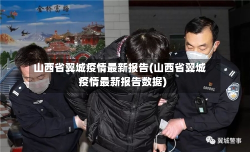 山西省翼城疫情最新报告(山西省翼城疫情最新报告数据)-第3张图片