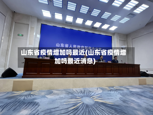 山东省疫情增加吗最近(山东省疫情增加吗最近消息)-第3张图片