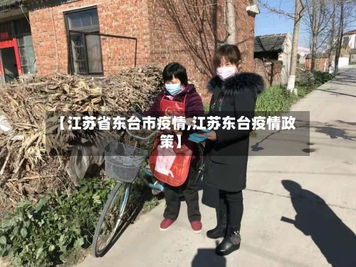 【江苏省东台市疫情,江苏东台疫情政策】-第2张图片