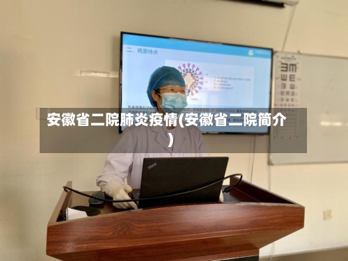 安徽省二院肺炎疫情(安徽省二院简介)-第1张图片