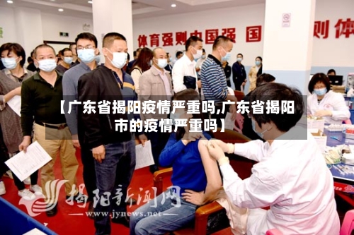【广东省揭阳疫情严重吗,广东省揭阳市的疫情严重吗】-第2张图片