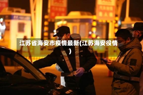 江苏省海安市疫情最新(江苏海安役情)-第1张图片
