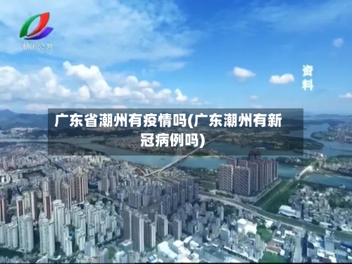 广东省潮州有疫情吗(广东潮州有新冠病例吗)-第1张图片