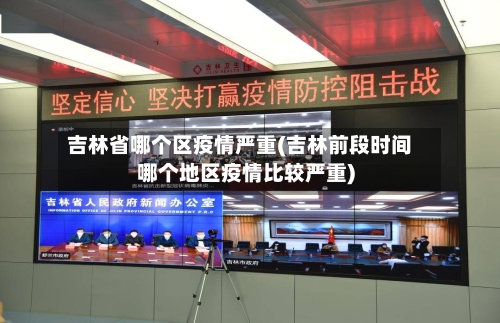 吉林省哪个区疫情严重(吉林前段时间哪个地区疫情比较严重)-第1张图片